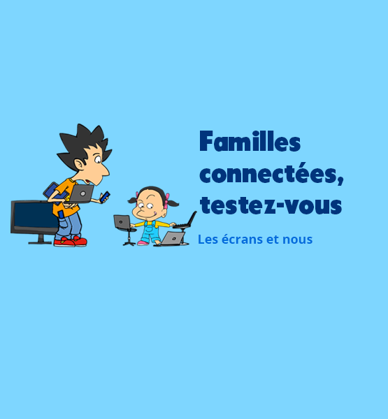 Familles connectées, testez-vous ! Les écrans et nous 